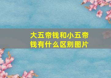 大五帝钱和小五帝钱有什么区别图片