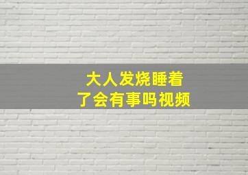 大人发烧睡着了会有事吗视频