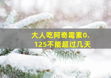 大人吃阿奇霉素0.125不能超过几天