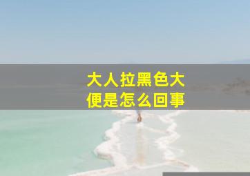 大人拉黑色大便是怎么回事