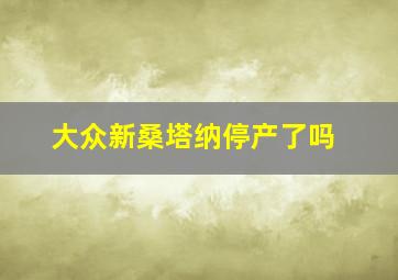 大众新桑塔纳停产了吗