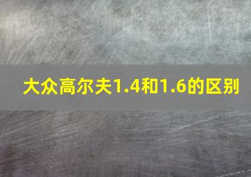 大众高尔夫1.4和1.6的区别