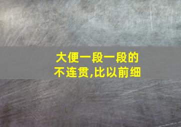 大便一段一段的不连贯,比以前细