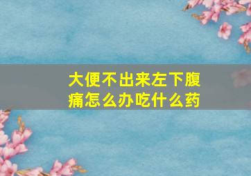 大便不出来左下腹痛怎么办吃什么药