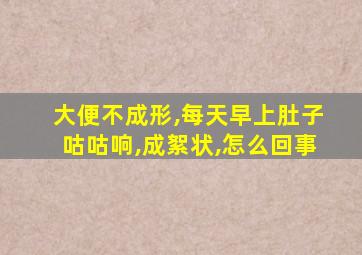 大便不成形,每天早上肚子咕咕响,成絮状,怎么回事