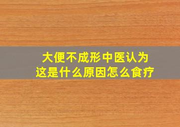 大便不成形中医认为这是什么原因怎么食疗