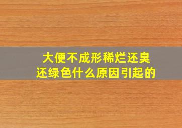 大便不成形稀烂还臭还绿色什么原因引起的