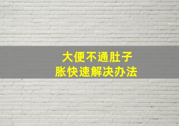 大便不通肚子胀快速解决办法