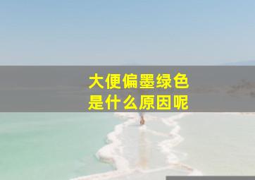 大便偏墨绿色是什么原因呢