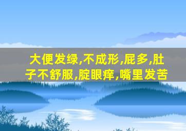 大便发绿,不成形,屁多,肚子不舒服,腚眼痒,嘴里发苦