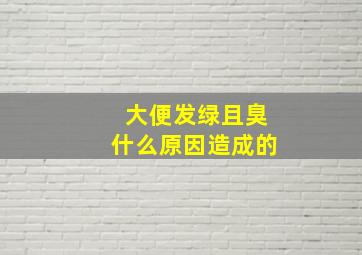 大便发绿且臭什么原因造成的