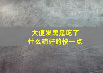 大便发黑是吃了什么药好的快一点