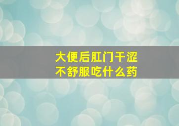 大便后肛门干涩不舒服吃什么药