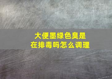 大便墨绿色臭是在排毒吗怎么调理