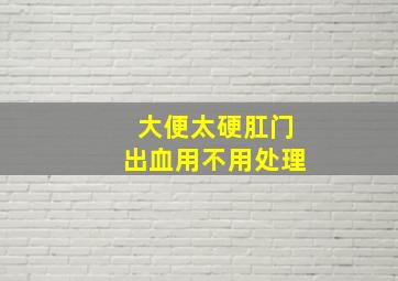 大便太硬肛门出血用不用处理