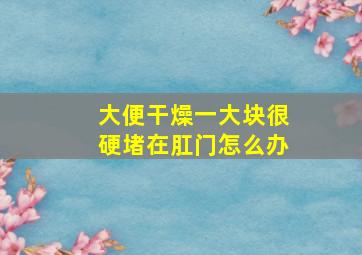 大便干燥一大块很硬堵在肛门怎么办