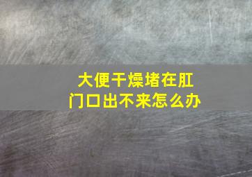 大便干燥堵在肛门口出不来怎么办