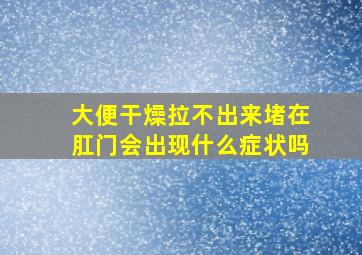 大便干燥拉不出来堵在肛门会出现什么症状吗