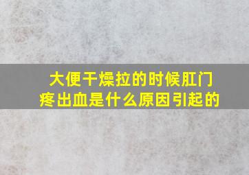 大便干燥拉的时候肛门疼出血是什么原因引起的