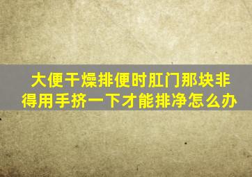 大便干燥排便时肛门那块非得用手挤一下才能排净怎么办