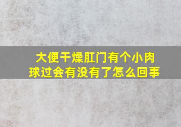 大便干燥肛门有个小肉球过会有没有了怎么回事