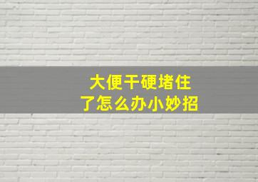 大便干硬堵住了怎么办小妙招