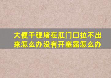 大便干硬堵在肛门口拉不出来怎么办没有开塞露怎么办