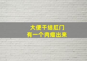 大便干结肛门有一个肉瘤出来