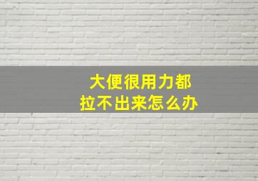 大便很用力都拉不出来怎么办