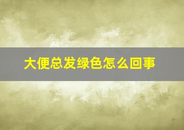 大便总发绿色怎么回事