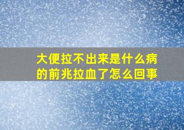 大便拉不出来是什么病的前兆拉血了怎么回事