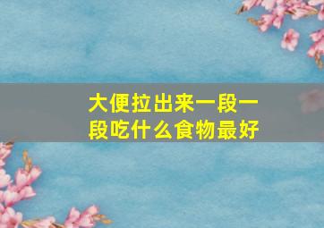 大便拉出来一段一段吃什么食物最好