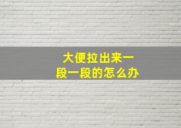 大便拉出来一段一段的怎么办