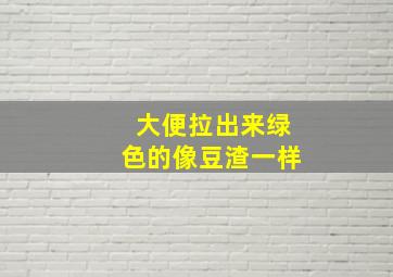 大便拉出来绿色的像豆渣一样