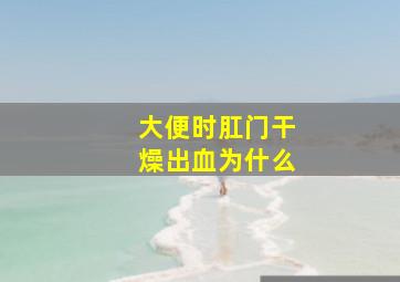 大便时肛门干燥出血为什么