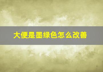 大便是墨绿色怎么改善