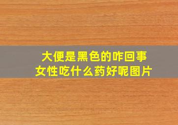 大便是黑色的咋回事女性吃什么药好呢图片