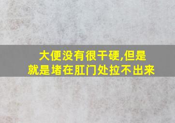 大便没有很干硬,但是就是堵在肛门处拉不出来