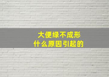 大便绿不成形什么原因引起的