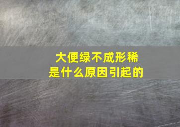 大便绿不成形稀是什么原因引起的