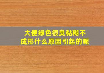 大便绿色很臭黏糊不成形什么原因引起的呢