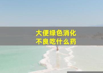 大便绿色消化不良吃什么药