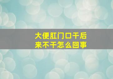 大便肛门口干后来不干怎么回事