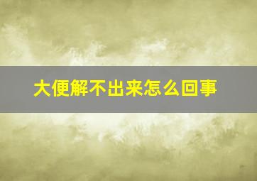 大便解不出来怎么回事