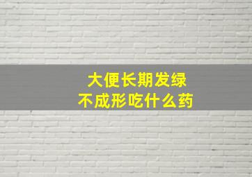 大便长期发绿不成形吃什么药