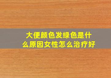 大便颜色发绿色是什么原因女性怎么治疗好