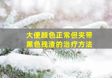 大便颜色正常但夹带黑色残渣的治疗方法