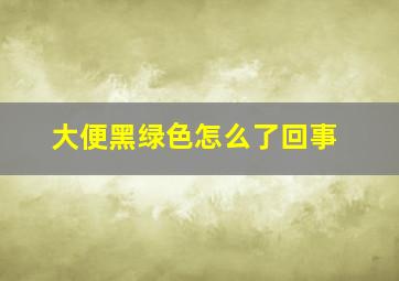 大便黑绿色怎么了回事