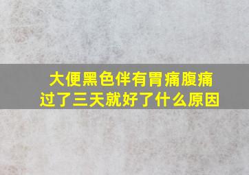 大便黑色伴有胃痛腹痛过了三天就好了什么原因