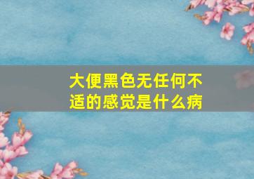 大便黑色无任何不适的感觉是什么病